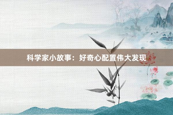 科学家小故事：好奇心配置伟大发现
